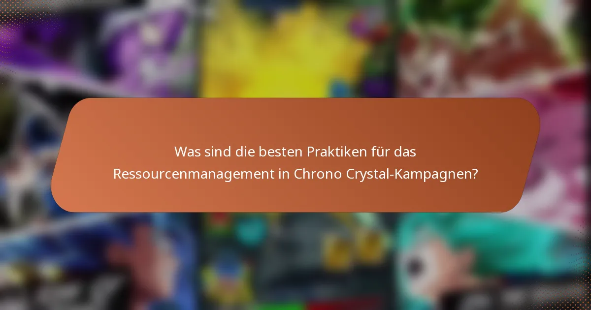 Was sind die besten Praktiken für das Ressourcenmanagement in Chrono Crystal-Kampagnen?