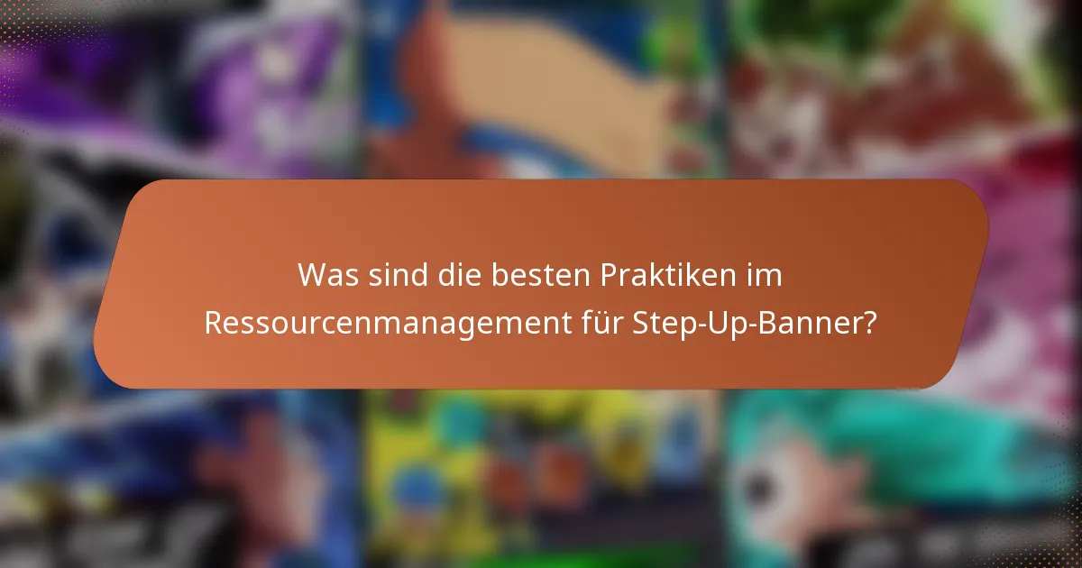 Was sind die besten Praktiken im Ressourcenmanagement für Step-Up-Banner?
