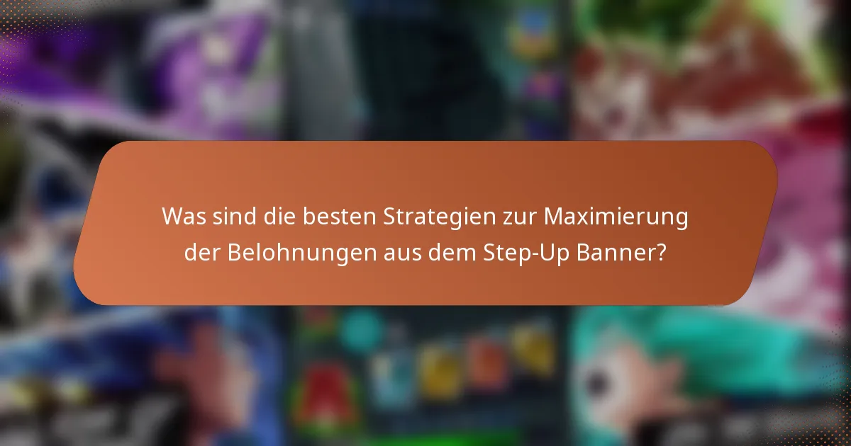 Was sind die besten Strategien zur Maximierung der Belohnungen aus dem Step-Up Banner?