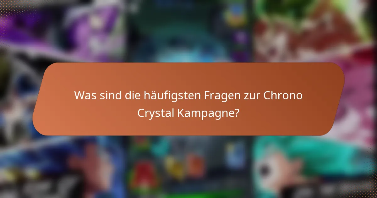 Was sind die häufigsten Fragen zur Chrono Crystal Kampagne?