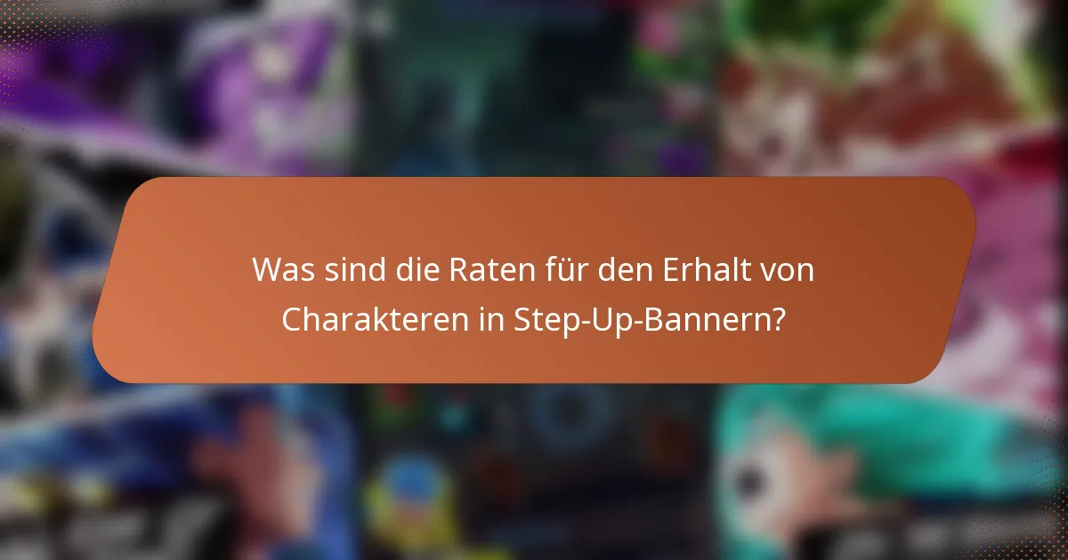 Was sind die Raten für den Erhalt von Charakteren in Step-Up-Bannern?
