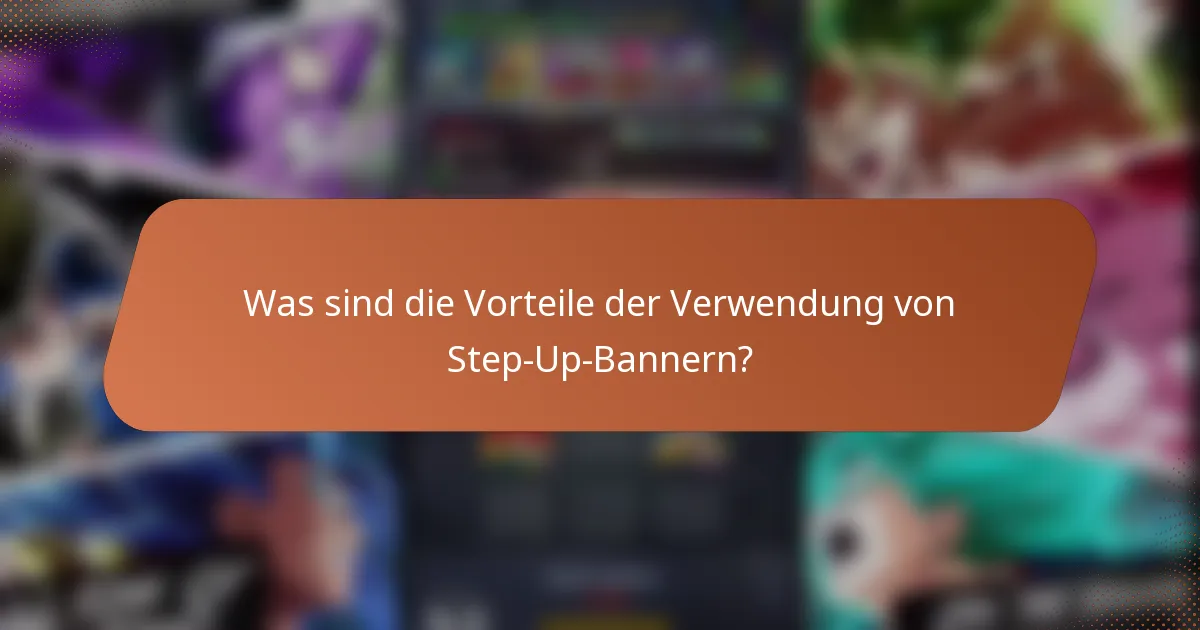 Was sind die Vorteile der Verwendung von Step-Up-Bannern?