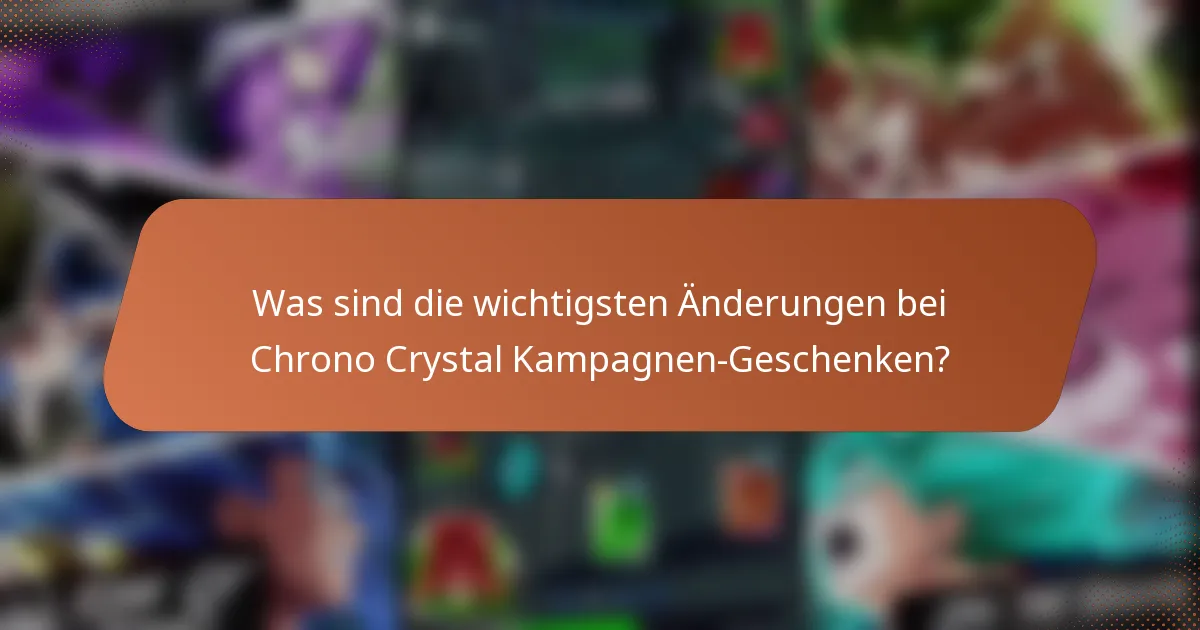Was sind die wichtigsten Änderungen bei Chrono Crystal Kampagnen-Geschenken?
