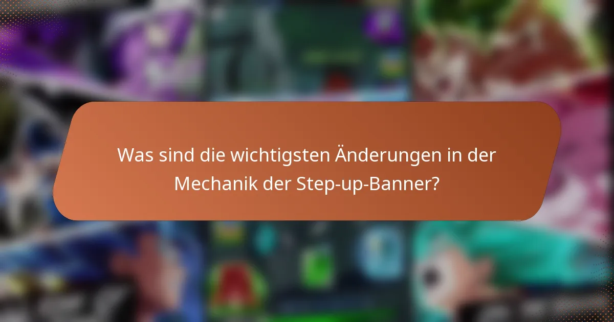 Was sind die wichtigsten Änderungen in der Mechanik der Step-up-Banner?