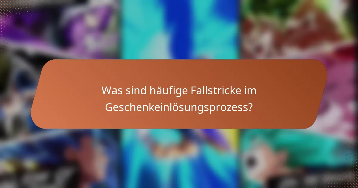 Was sind häufige Fallstricke im Geschenkeinlösungsprozess?