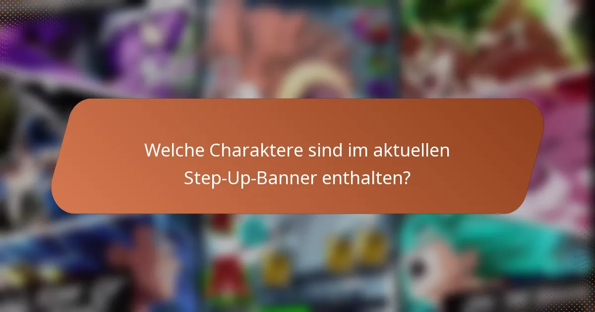 Welche Charaktere sind im aktuellen Step-Up-Banner enthalten?