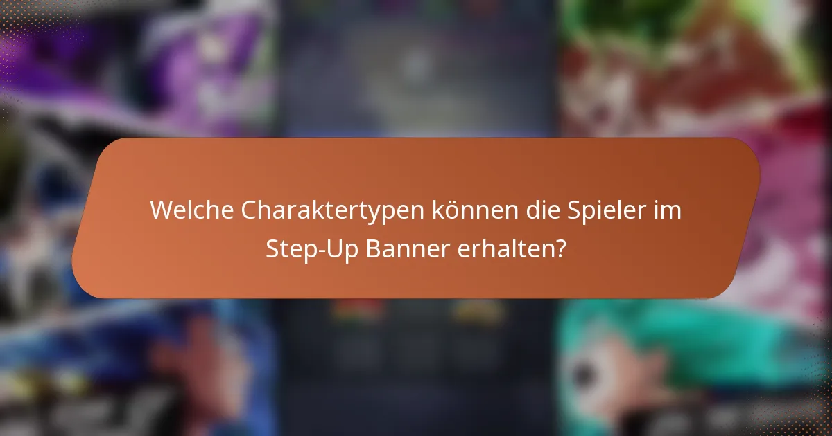 Welche Charaktertypen können die Spieler im Step-Up Banner erhalten?