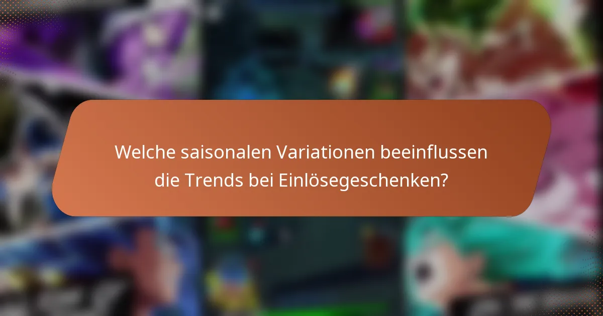 Welche saisonalen Variationen beeinflussen die Trends bei Einlösegeschenken?