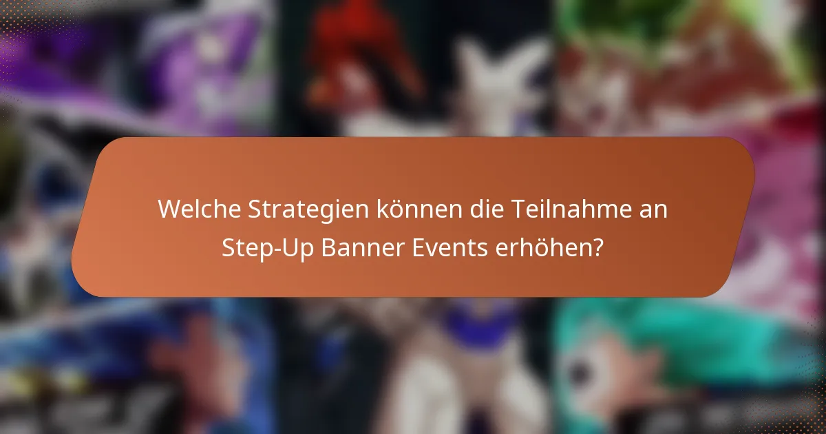 Welche Strategien können die Teilnahme an Step-Up Banner Events erhöhen?