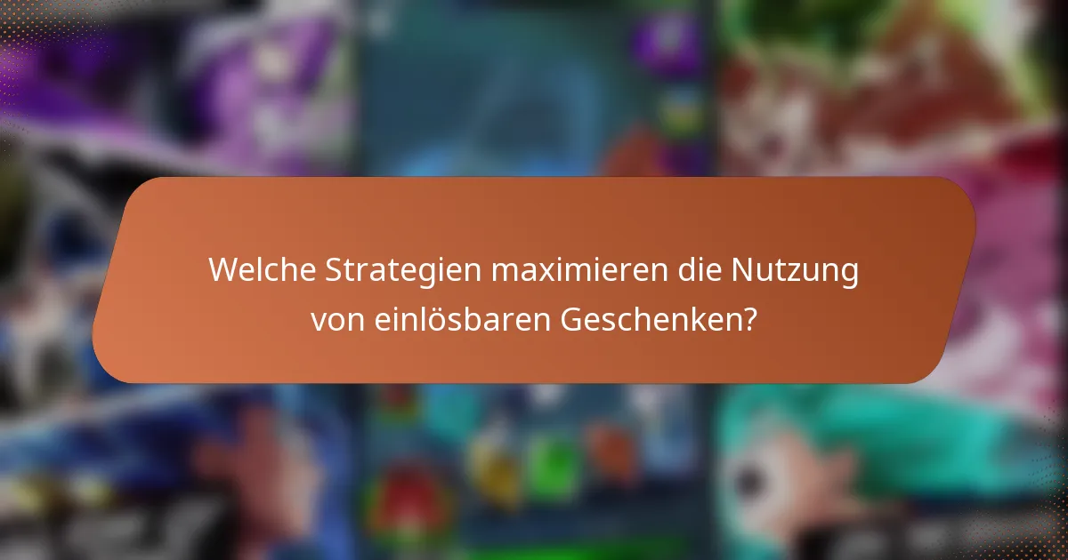 Welche Strategien maximieren die Nutzung von einlösbaren Geschenken?