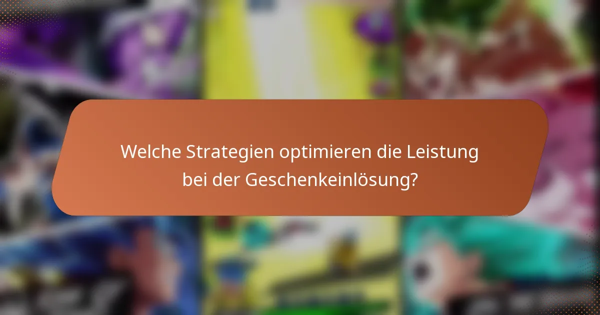 Welche Strategien optimieren die Leistung bei der Geschenkeinlösung?