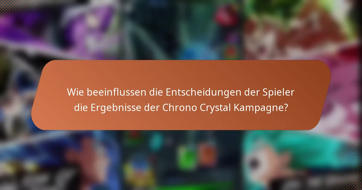 Wie beeinflussen die Entscheidungen der Spieler die Ergebnisse der Chrono Crystal Kampagne?