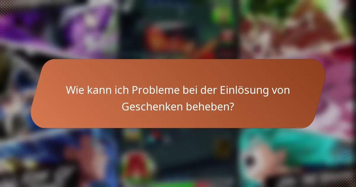 Wie kann ich Probleme bei der Einlösung von Geschenken beheben?