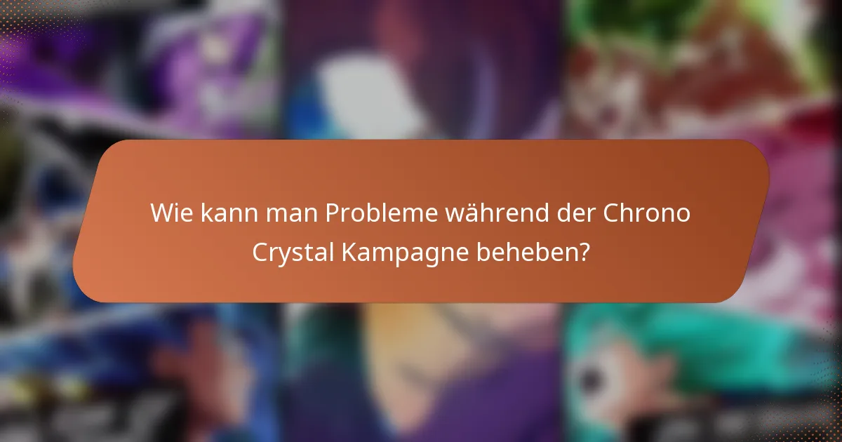 Wie kann man Probleme während der Chrono Crystal Kampagne beheben?