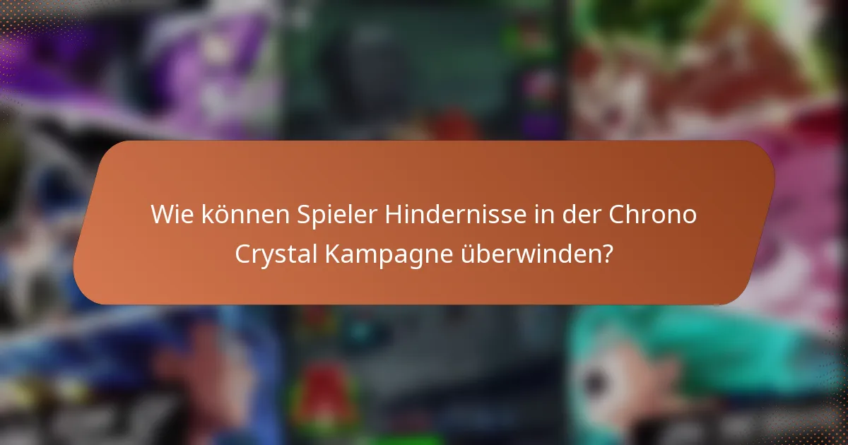 Wie können Spieler Hindernisse in der Chrono Crystal Kampagne überwinden?