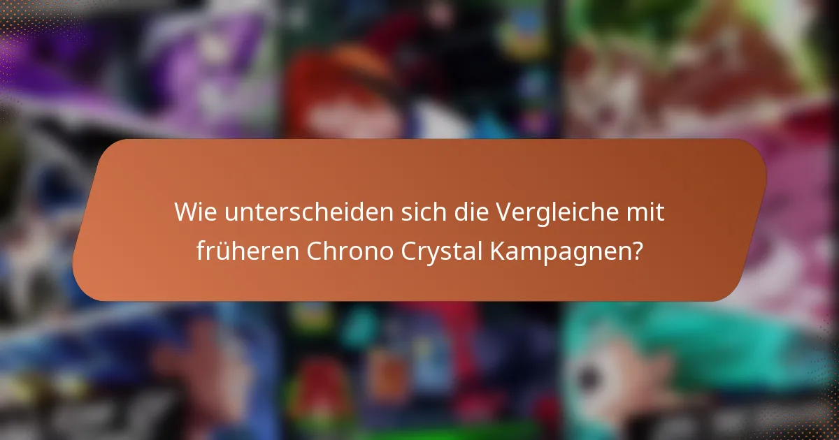 Wie unterscheiden sich die Vergleiche mit früheren Chrono Crystal Kampagnen?