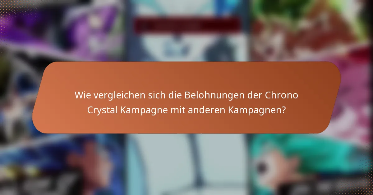 Wie vergleichen sich die Belohnungen der Chrono Crystal Kampagne mit anderen Kampagnen?