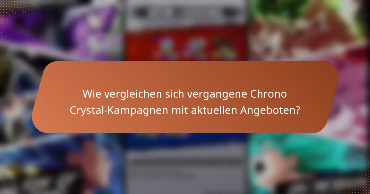 Wie vergleichen sich vergangene Chrono Crystal-Kampagnen mit aktuellen Angeboten?