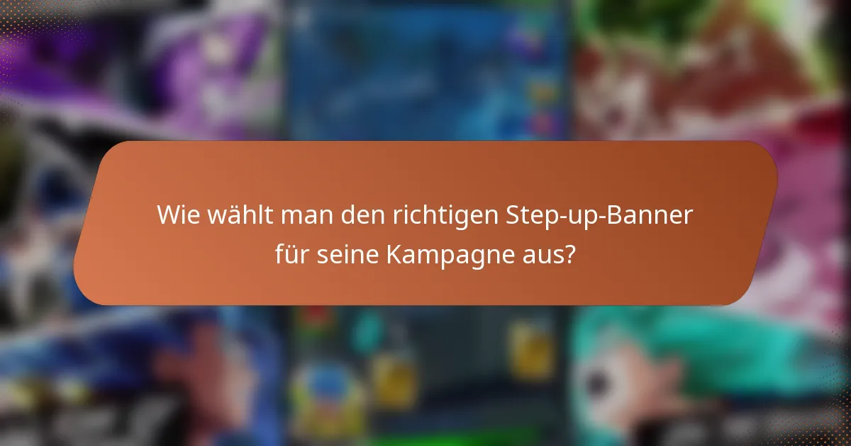 Wie wählt man den richtigen Step-up-Banner für seine Kampagne aus?